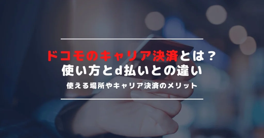 ドコモのキャリア決済とは？キャリア決済の使い方・使える場所を紹介