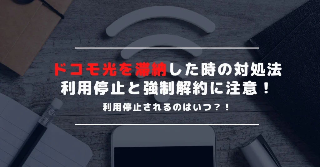 ドコモ光の利用料金を滞納したら利用停止はいつ？強制解約になるまでの期間と対処法を解説