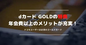 dカード GOLDの特典や口コミは？多数のメリット・デメリットで本当にお得か確かめよう！